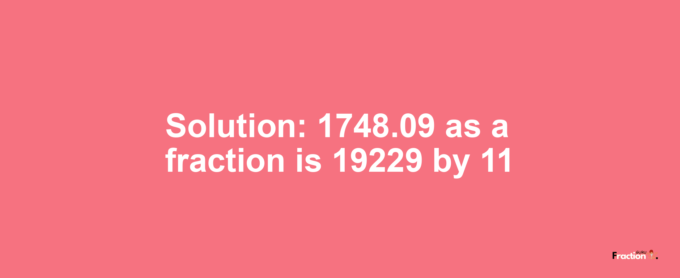 Solution:1748.09 as a fraction is 19229/11